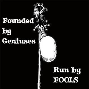 Founded by Geniuses, Run by Fools