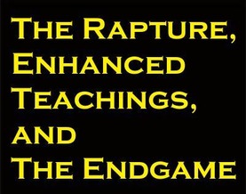 The Rapture, Enhanced Teaachings and the Endgame