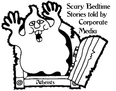 SCARY ATHEIST BEDTIMES STORIES: Among the fables the Corporate Media loves to tell Christians, none is more frightening than the Scary Atheists are Coming to Get You!