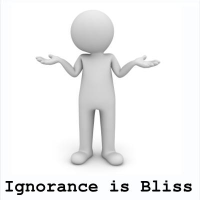 IGNORANCE IS BLISS?
